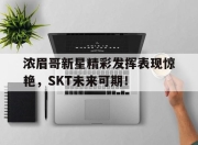 NG体育-浓眉哥新星精彩发挥表现惊艳，SKT未来可期！的简单介绍